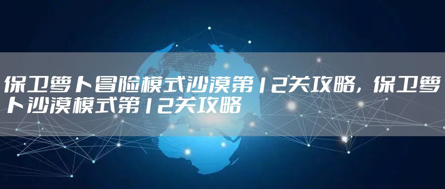保卫萝卜冒险模式沙漠第12关攻略，保卫萝卜沙漠模式第12关攻略
