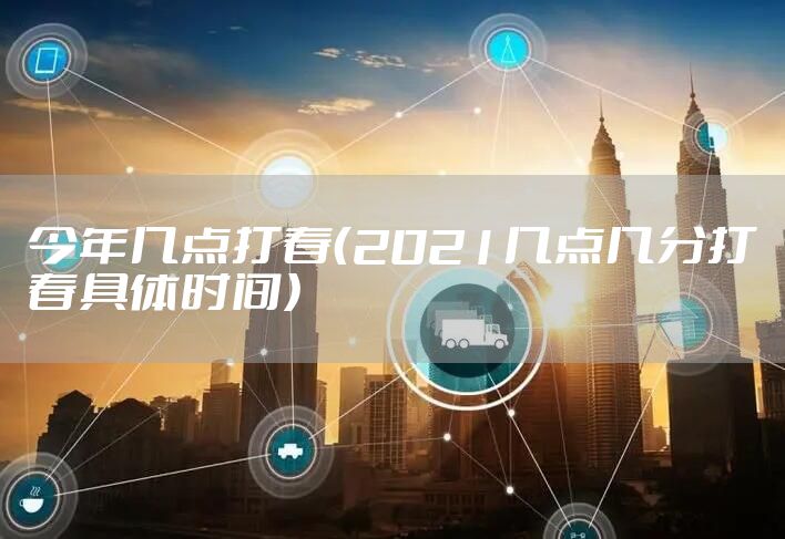 今年几点打春（2021几点几分打春具体时间）