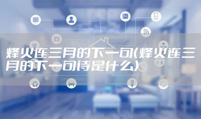 烽火连三月的下一句（烽火连三月的下一句诗是什么）