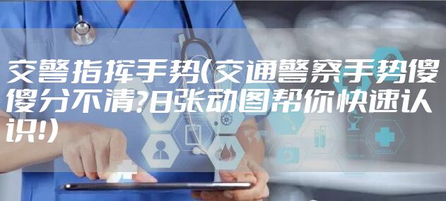 交警指挥手势（交通警察手势傻傻分不清？8张动图帮你快速认识！）