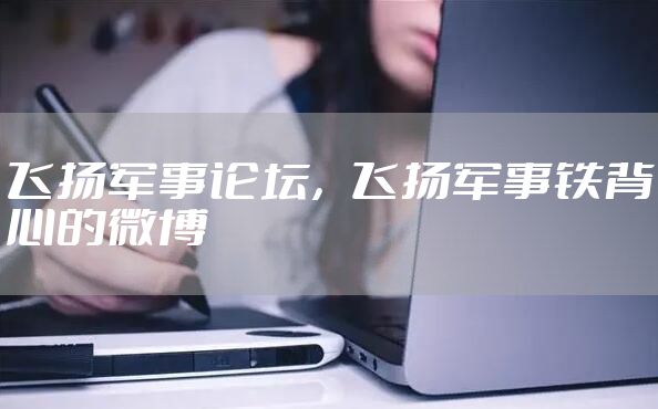 飞扬军事论坛，飞扬军事铁背心的微博