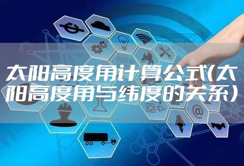 太阳高度角计算公式（太阳高度角与纬度的关系）