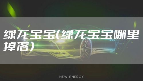绿龙宝宝（绿龙宝宝哪里掉落）