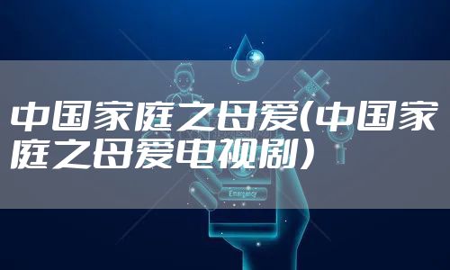 中国家庭之母爱（中国家庭之母爱电视剧）