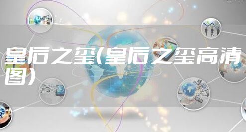 皇后之玺（皇后之玺高清图）