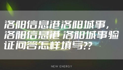 洛阳信息港洛阳城事，洛阳信息港 洛阳城事验证问答怎样填写？？