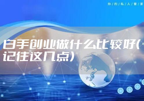 白手创业做什么比较好（记住这几点）