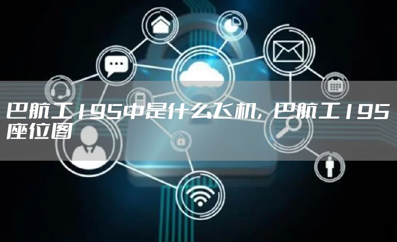 巴航工195中是什么飞机，巴航工195座位图