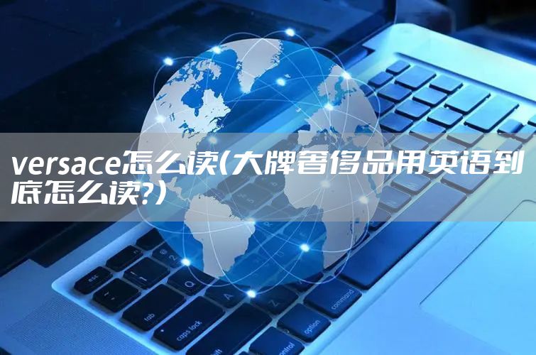 versace怎么读（大牌奢侈品用英语到底怎么读？）