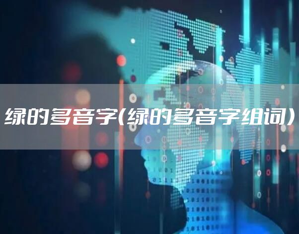 绿的多音字（绿的多音字组词）