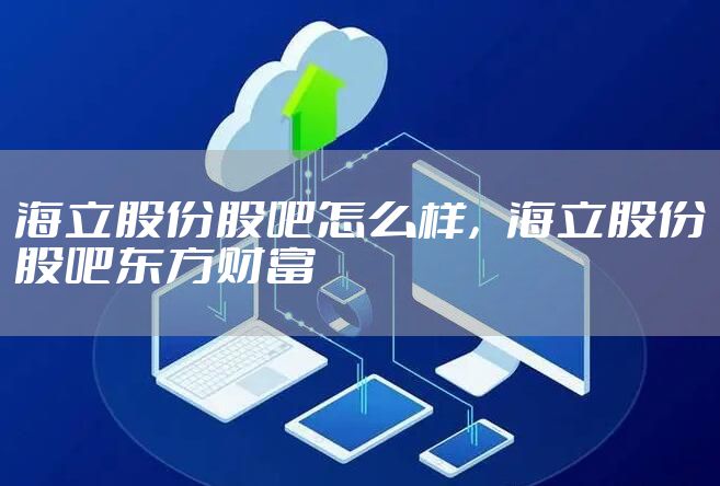 海立股份股吧怎么样，海立股份股吧东方财富