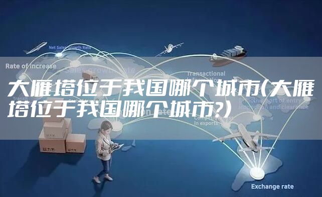 大雁塔位于我国哪个城市（大雁塔位于我国哪个城市?）