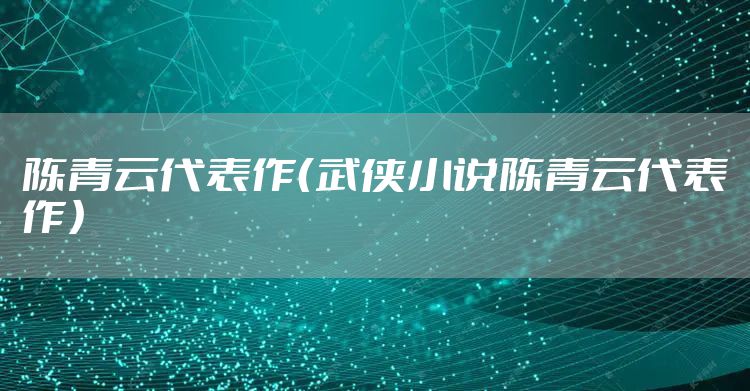 陈青云代表作（武侠小说陈青云代表作）