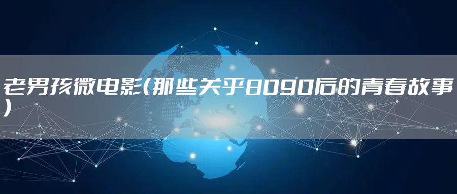 老男孩微电影（那些关乎8090后的青春故事）