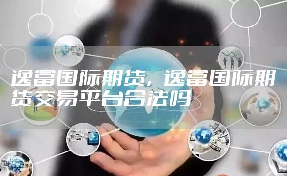 逸富国际期货，逸富国际期货交易平台合法吗