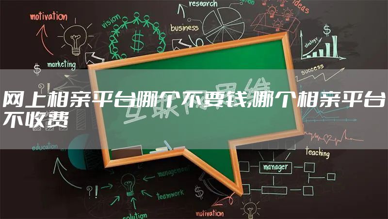 网上相亲平台哪个不要钱,哪个相亲平台不收费