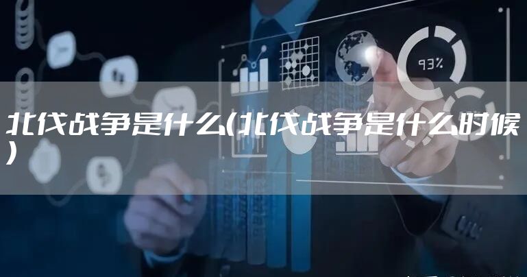 北伐战争是什么（北伐战争是什么时候）