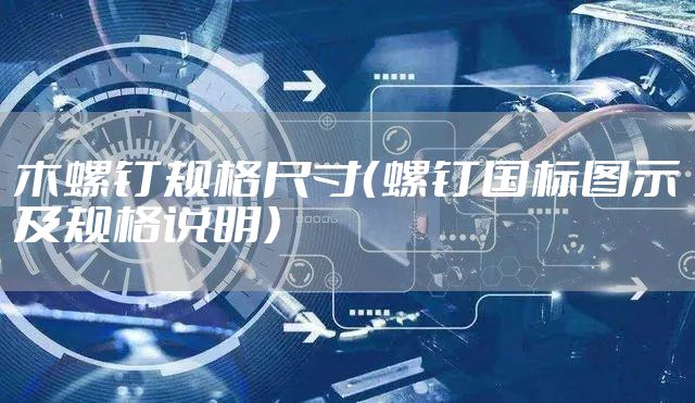 木螺钉规格尺寸（螺钉国标图示及规格说明）