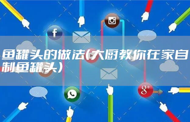 鱼罐头的做法（大厨教你在家自制鱼罐头）