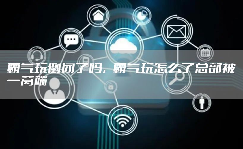 霸气玩倒闭了吗，霸气玩怎么了总部被一窝端