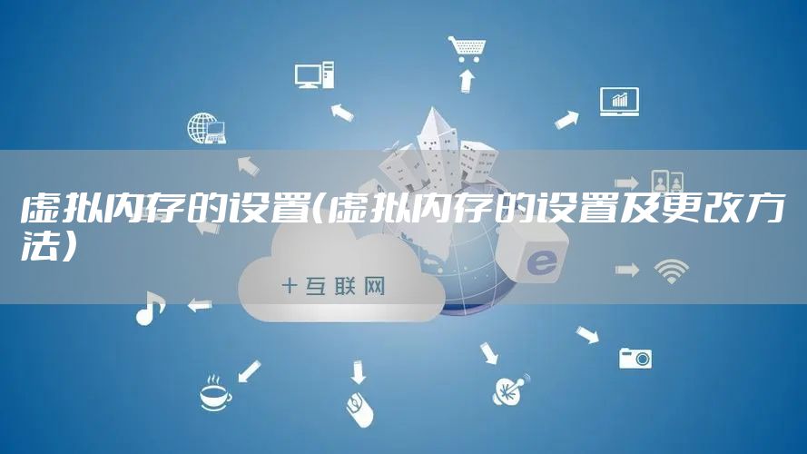 虚拟内存的设置（虚拟内存的设置及更改方法）