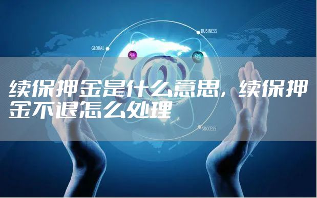 续保押金是什么意思，续保押金不退怎么处理
