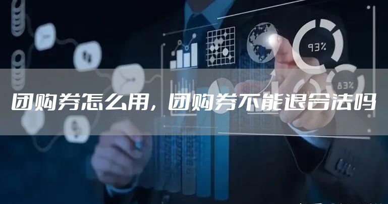 团购券怎么用，团购券不能退合法吗