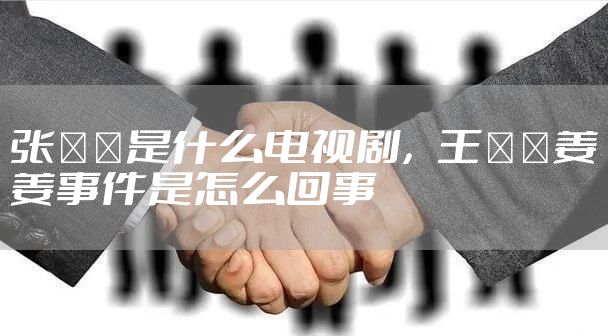 张芃芃是什么电视剧，王芃芃姜姜事件是怎么回事
