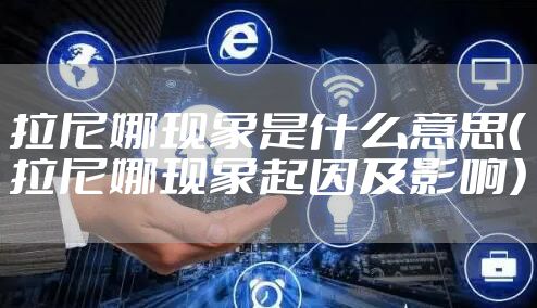 拉尼娜现象是什么意思（拉尼娜现象起因及影响）