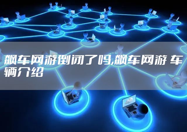 飙车网游倒闭了吗,飙车网游 车辆介绍