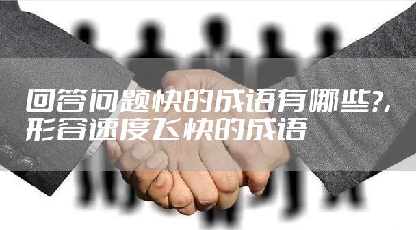 回答问题快的成语有哪些?，形容速度飞快的成语