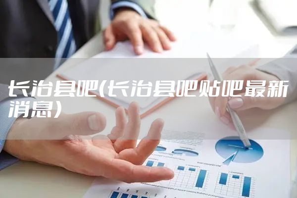 长治县吧（长治县吧贴吧最新消息）