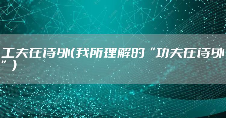 工夫在诗外（我所理解的“功夫在诗外”）