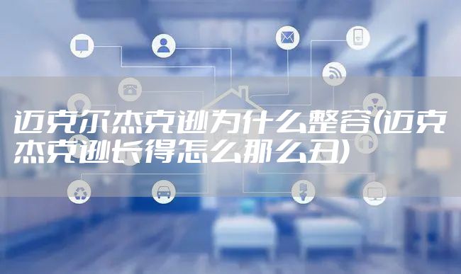 迈克尔杰克逊为什么整容(迈克杰克逊长得怎么那么丑)