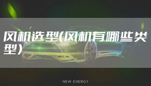 风机选型（风机有哪些类型）