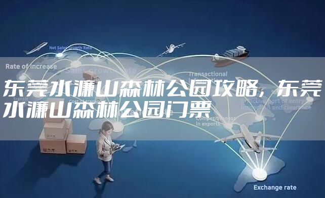 东莞水濂山森林公园攻略，东莞水濂山森林公园门票