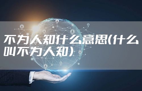 不为人知什么意思（什么叫不为人知）