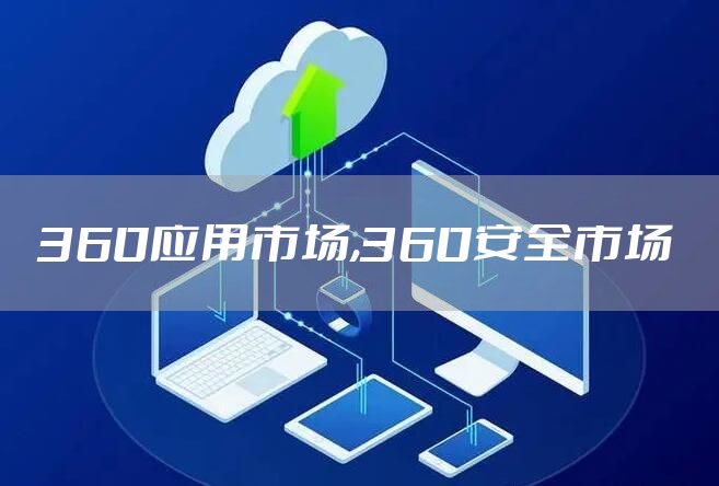 360应用市场,360安全市场
