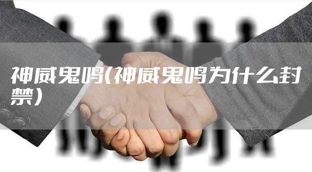 神威鬼鸣（神威鬼鸣为什么封禁）