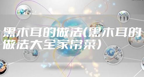 黑木耳的做法（黑木耳的做法大全家常菜）