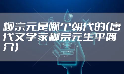 柳宗元是哪个朝代的（唐代文学家柳宗元生平简介）