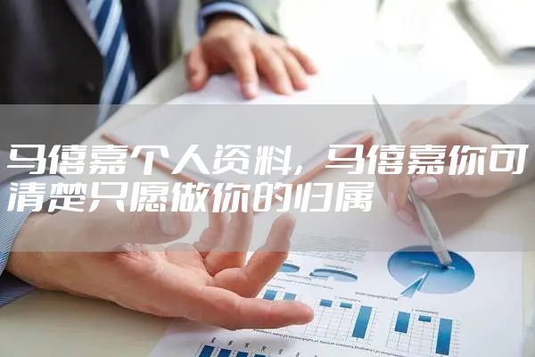 马僖嘉个人资料，马僖嘉你可清楚只愿做你的归属