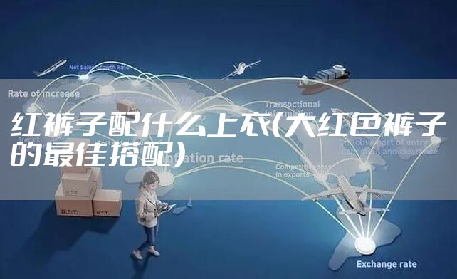 红裤子配什么上衣（大红色裤子的最佳搭配）