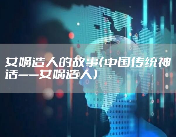 女娲造人的故事（中国传统神话——女娲造人）