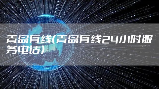 青岛有线（青岛有线24小时服务电话）