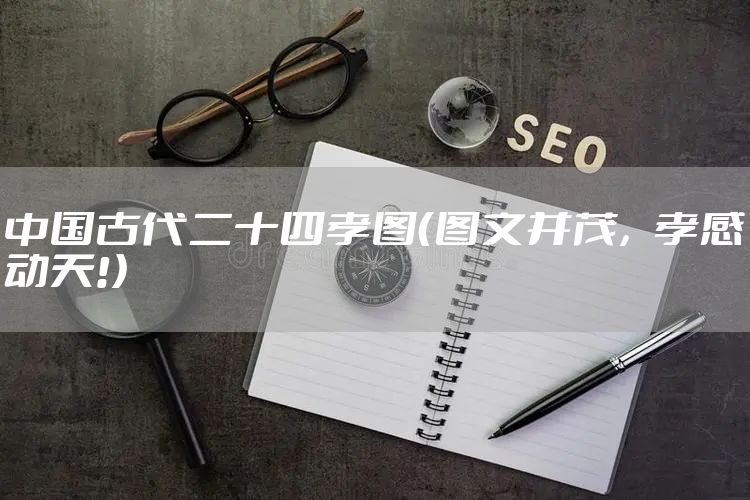 中国古代二十四孝图（图文并茂，孝感动天!）