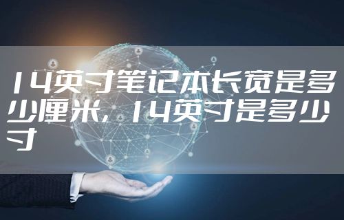 14英寸笔记本长宽是多少厘米，14英寸是多少寸