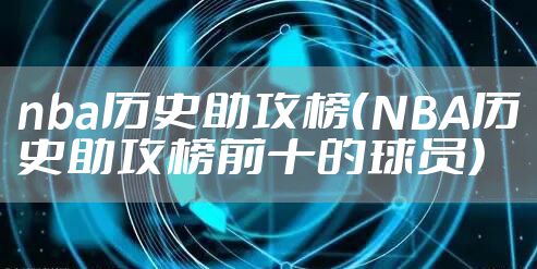 nba历史助攻榜（NBA历史助攻榜前十的球员）
