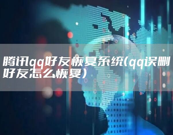 腾讯qq好友恢复系统（qq误删好友怎么恢复）