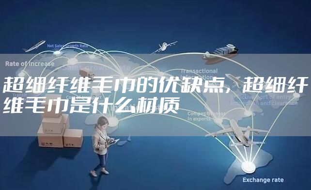 超细纤维毛巾的优缺点，超细纤维毛巾是什么材质